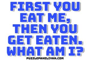 First You Eat Me Then You Get Eaten Riddle answer