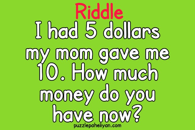 I had 5 dollars my mom gave me 10 dollar riddle
