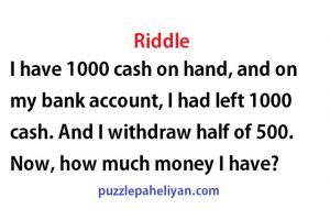 I have 1000 cash on hand and on my bank account riddle