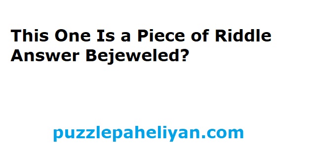 This One Is a Piece of Riddle Answer Bejeweled