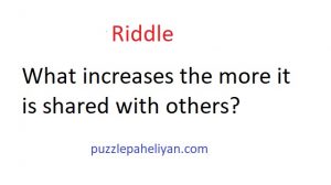 What increases the more it is shared with others riddle answer