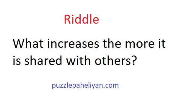 What increases the more it is shared with others riddle answer