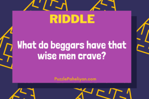 Beggars have what wise men crave
