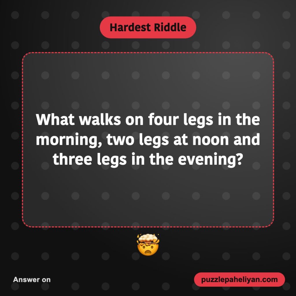 Hardest riddle: what walks on four legs in the morning, two at noon and three in the evening