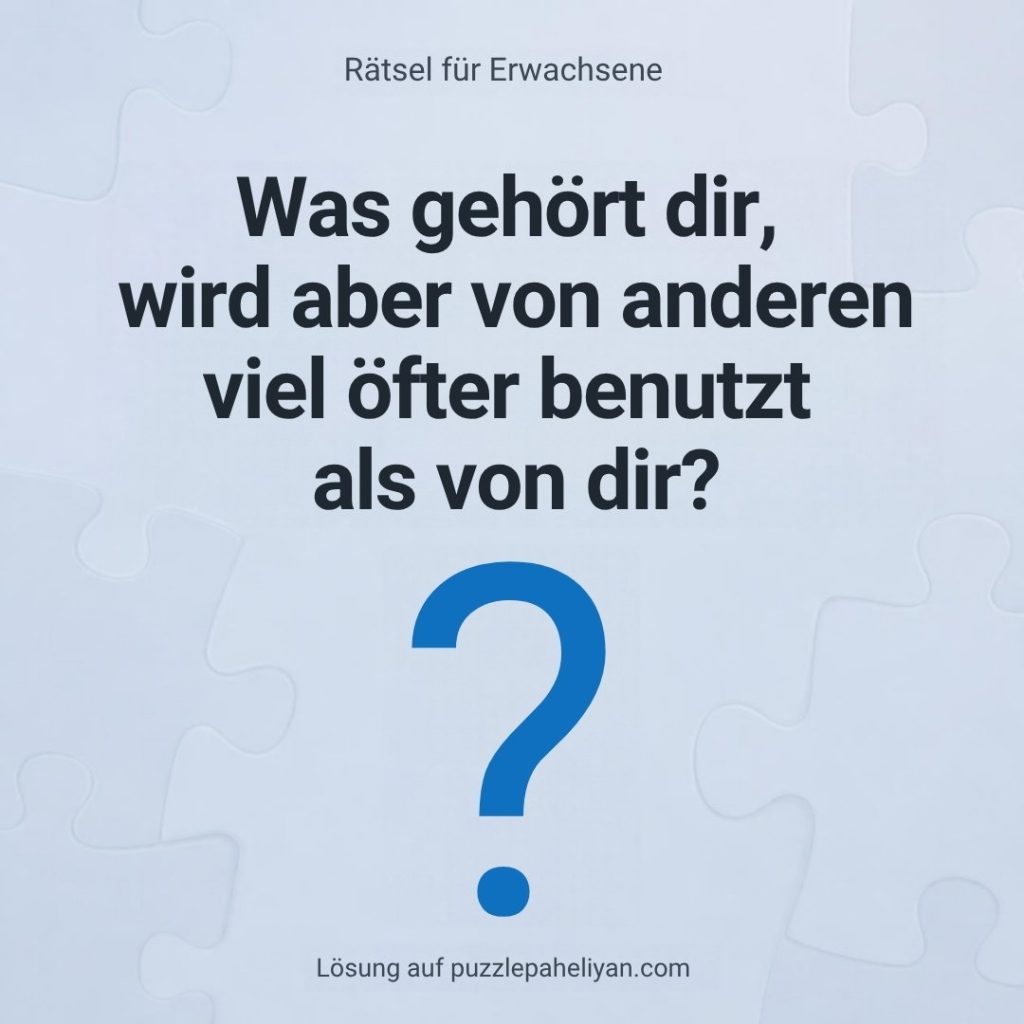 Rätsel für Erwachsene: Was gehört dir, wird aber von anderen viel öfter benutzt als von dir?